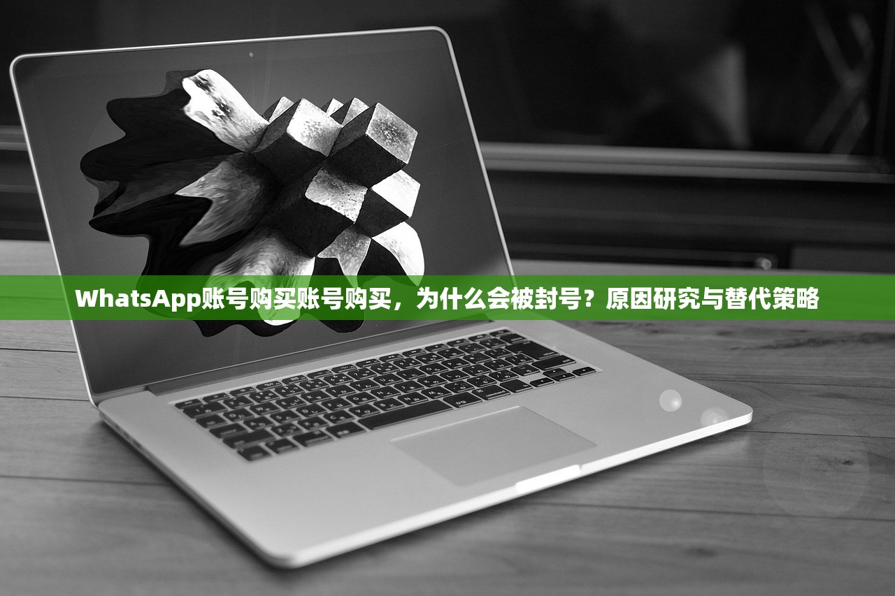 WhatsApp账号购买账号购买,为什么会被封号?原因研究与替代策略