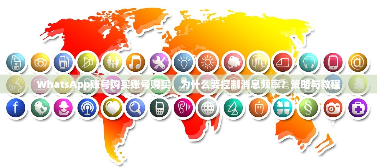 WhatsApp账号购买账号购买,为什么要控制消息频率?策略与教程
