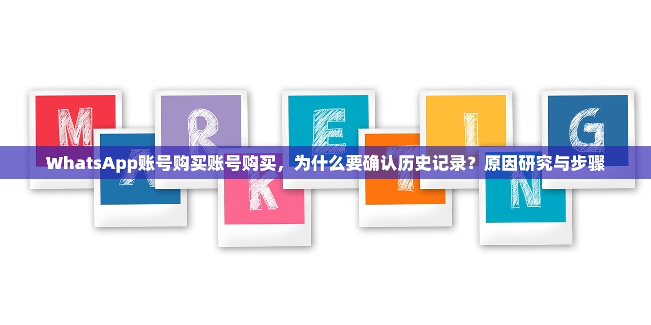 WhatsApp账号购买账号购买,为什么要确认历史记录?原因研究与步骤