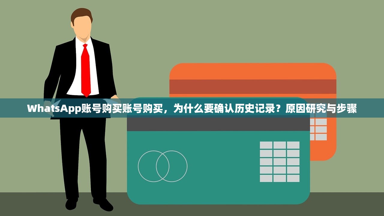 WhatsApp账号购买账号购买,为什么要确认历史记录?原因研究与步骤