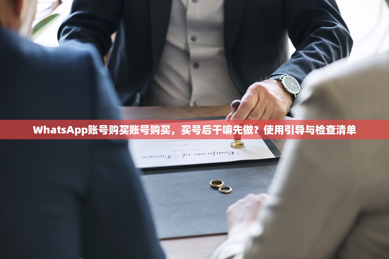 WhatsApp账号购买账号购买,买号后干嘛先做?使用引导与检查清单