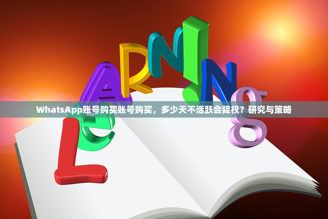 WhatsApp账号购买账号购买,多少天不活跃会降权?研究与策略