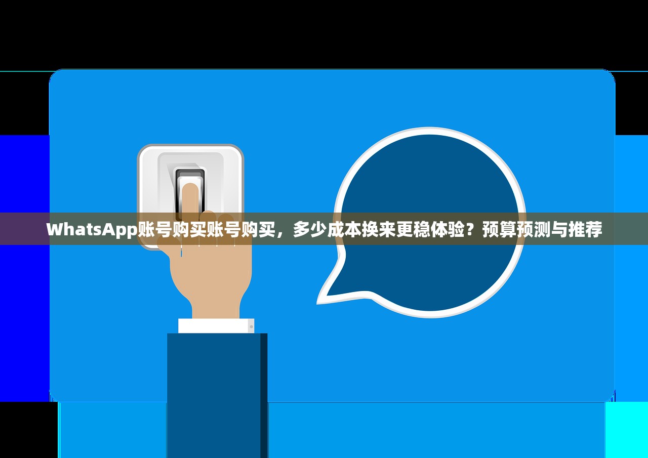 WhatsApp账号购买账号购买,多少成本换来更稳体验?预算预测与推荐