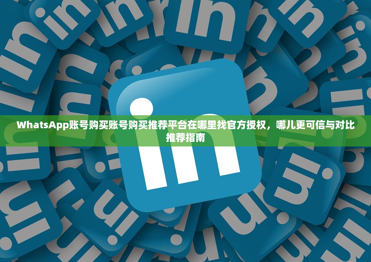 WhatsApp账号购买账号购买推荐平台在哪里找官方授权,哪儿更可信与对比推荐指南