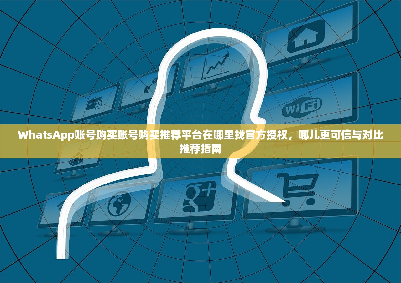 WhatsApp账号购买账号购买推荐平台在哪里找官方授权,哪儿更可信与对比推荐指南