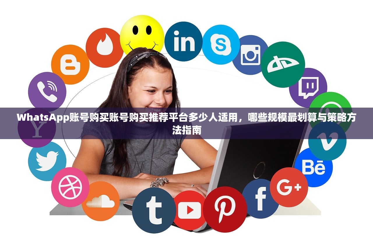 WhatsApp账号购买账号购买推荐平台多少人适用,哪些规模最划算与策略方法指南