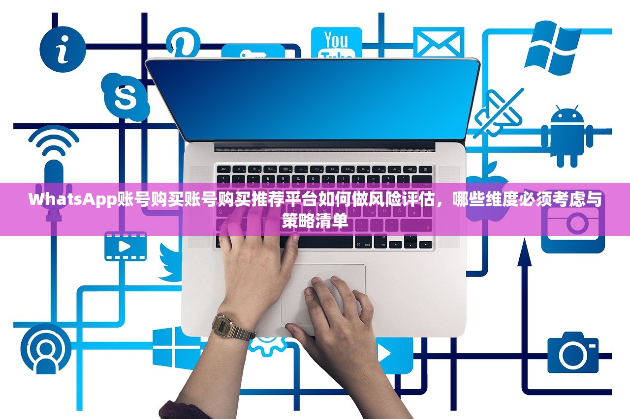 WhatsApp账号购买账号购买推荐平台如何做风险评估,哪些维度必须考虑与策略清单