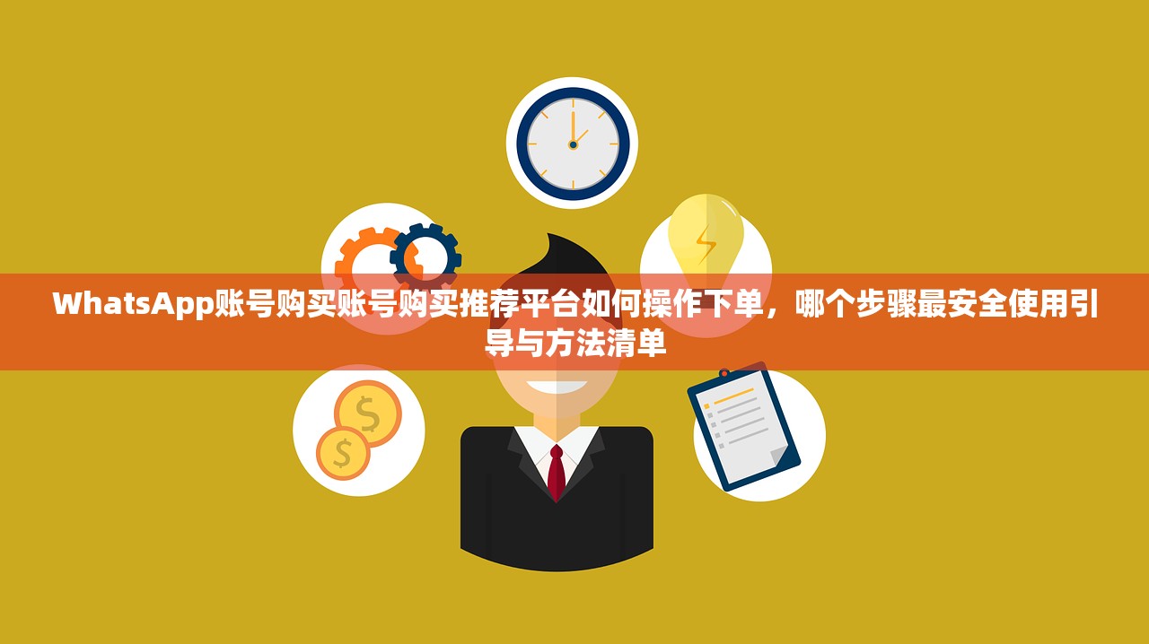 WhatsApp账号购买账号购买推荐平台如何操作下单,哪个步骤最安全使用引导与方法清单