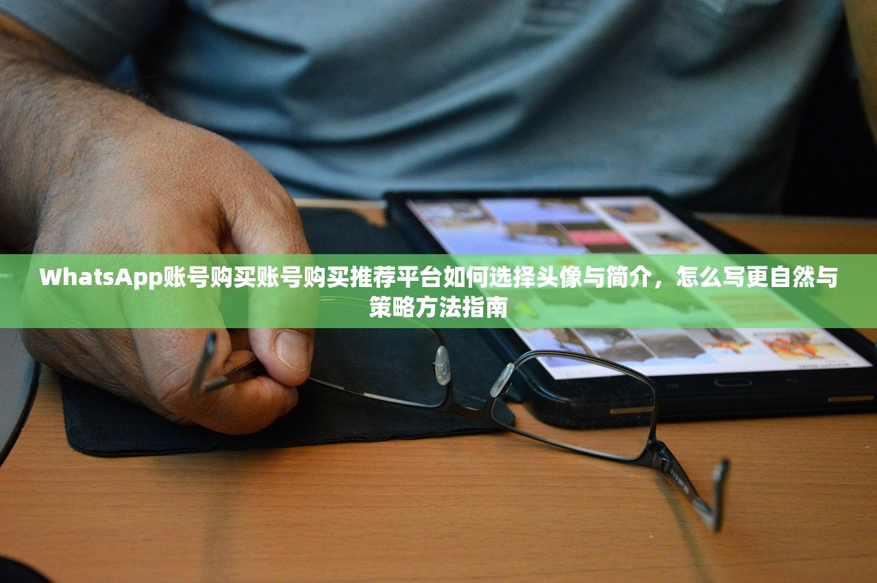 WhatsApp账号购买账号购买推荐平台如何选择头像与简介,怎么写更自然与策略方法指南
