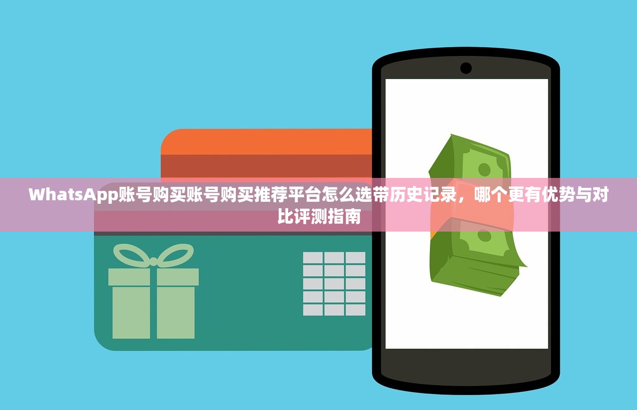 WhatsApp账号购买账号购买推荐平台怎么选带历史记录,哪个更有优势与对比评测指南