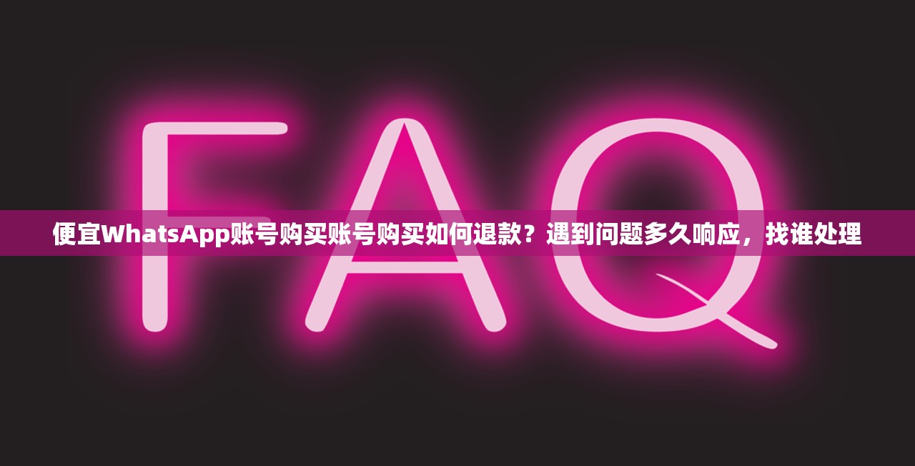 便宜WhatsApp账号购买账号购买如何退款？遇到问题多久响应，找谁处理