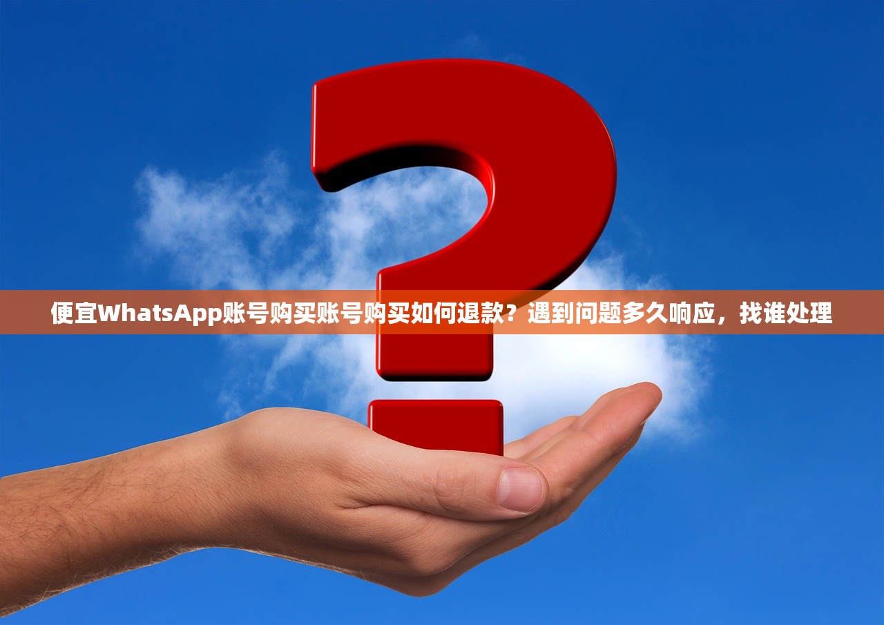 便宜WhatsApp账号购买账号购买如何退款?遇到问题多久响应,找谁处理