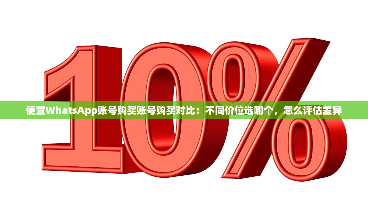 便宜WhatsApp账号购买账号购买对比:不同价位选哪个,怎么评估差异