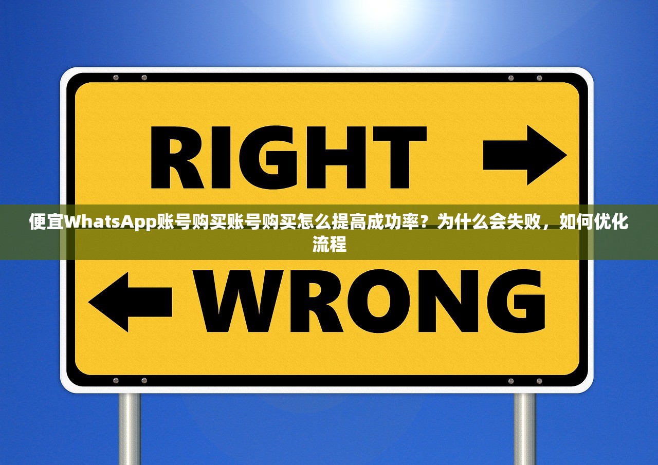 便宜WhatsApp账号购买账号购买怎么提高成功率?为什么会失败,如何优化流程