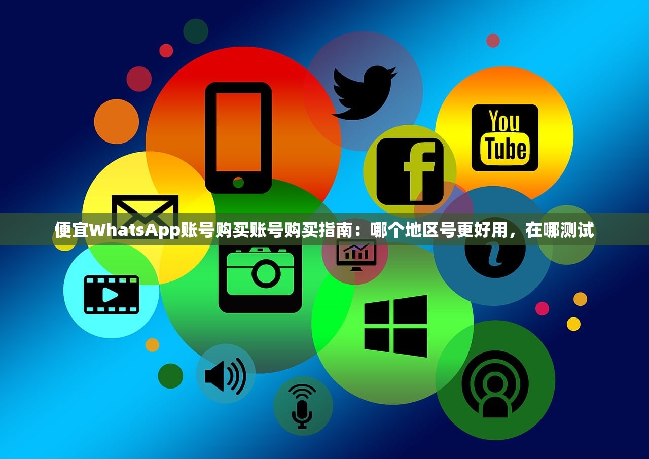 便宜WhatsApp账号购买账号购买指南:哪个地区号更好用,在哪测试