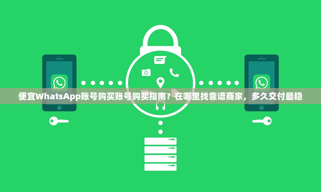 便宜WhatsApp账号购买账号购买指南?在哪里找靠谱商家,多久交付最稳