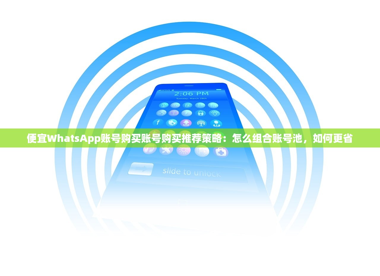 便宜WhatsApp账号购买账号购买推荐策略:怎么组合账号池,如何更省