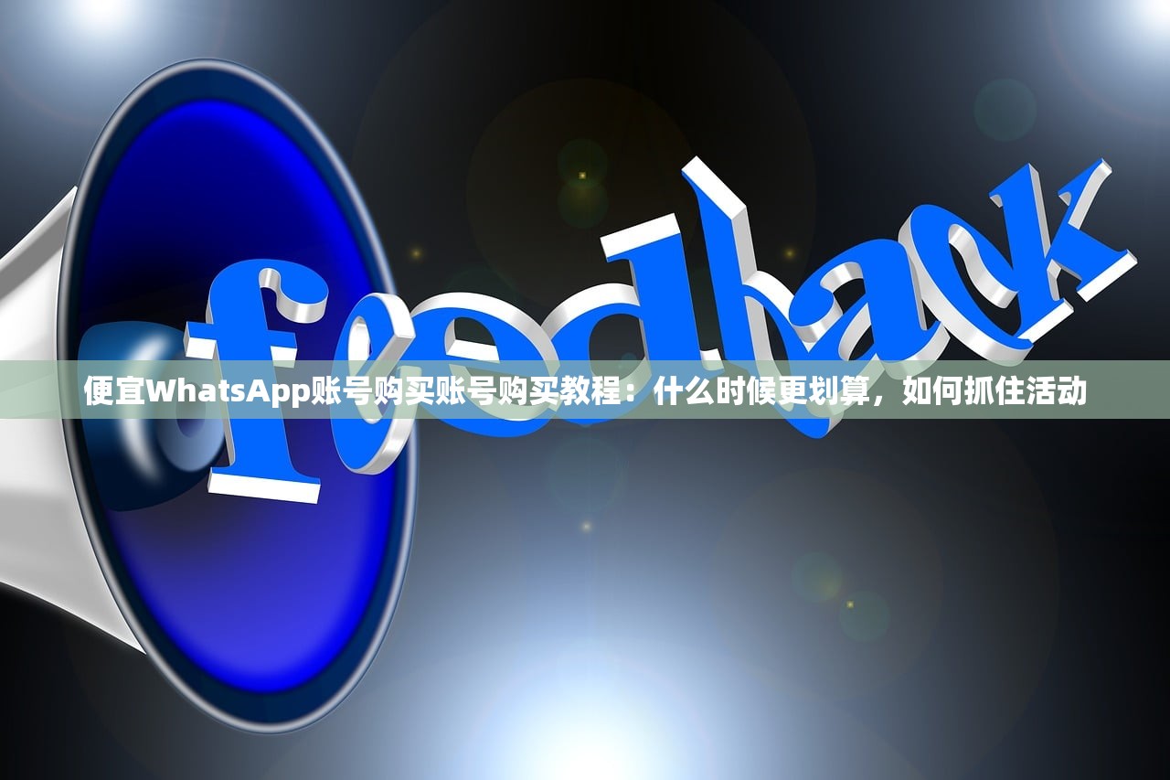 便宜WhatsApp账号购买账号购买教程:什么时候更划算,如何抓住活动