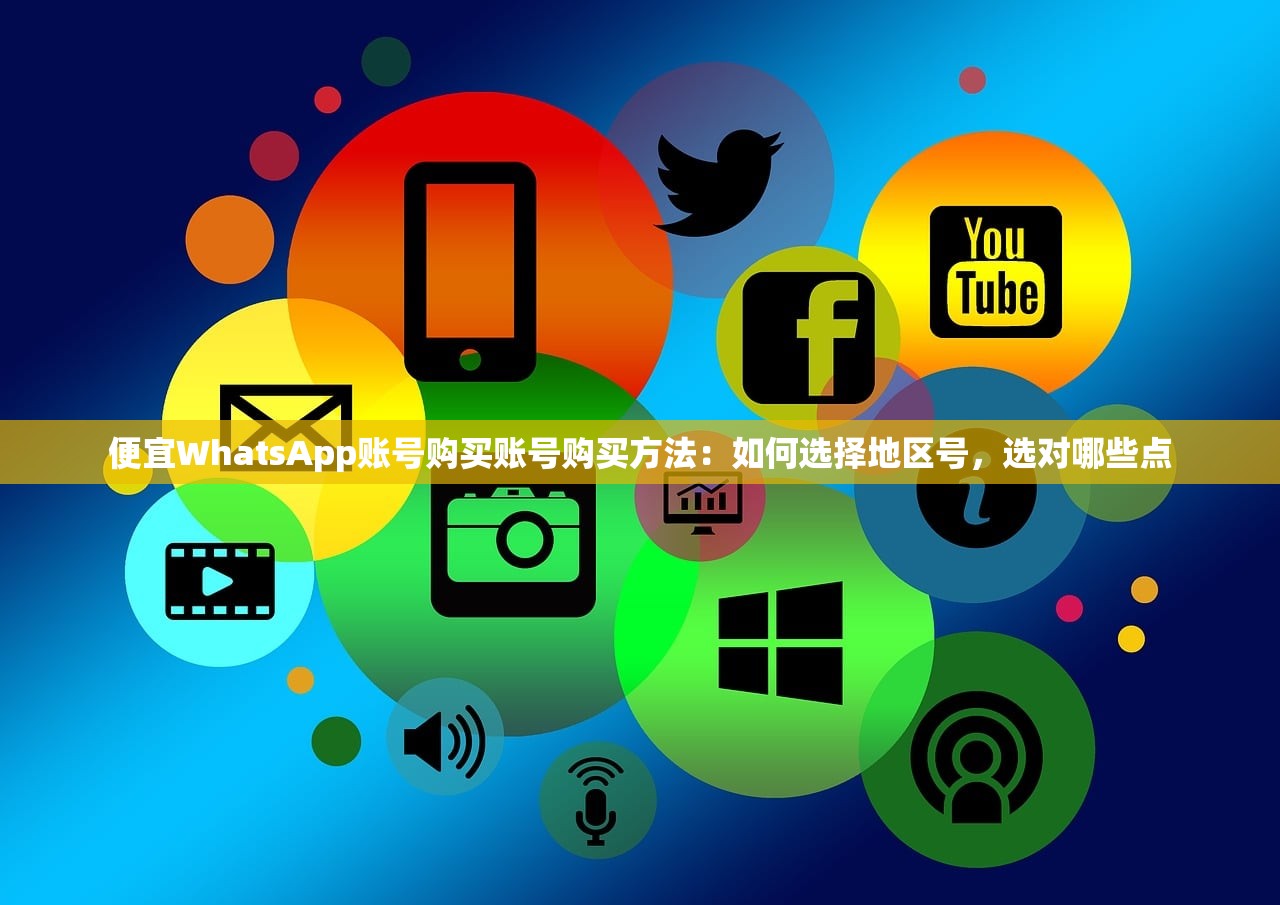 便宜WhatsApp账号购买账号购买方法:如何选择地区号,选对哪些点