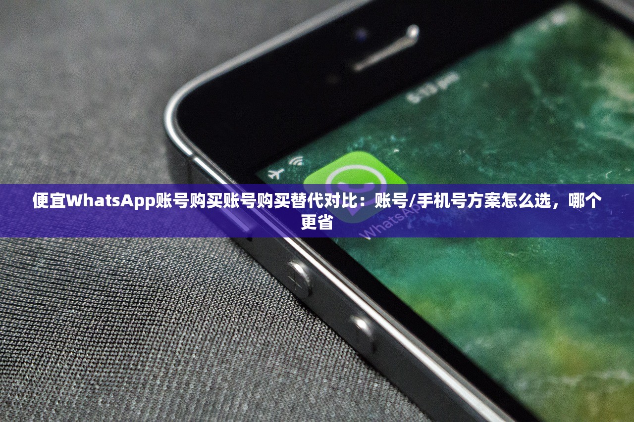 便宜WhatsApp账号购买账号购买替代对比:账号/手机号方案怎么选,哪个更省