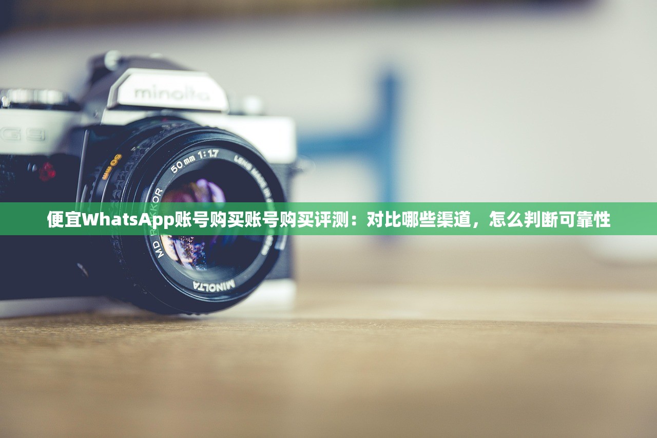 便宜WhatsApp账号购买账号购买评测:对比哪些渠道,怎么判断可靠性