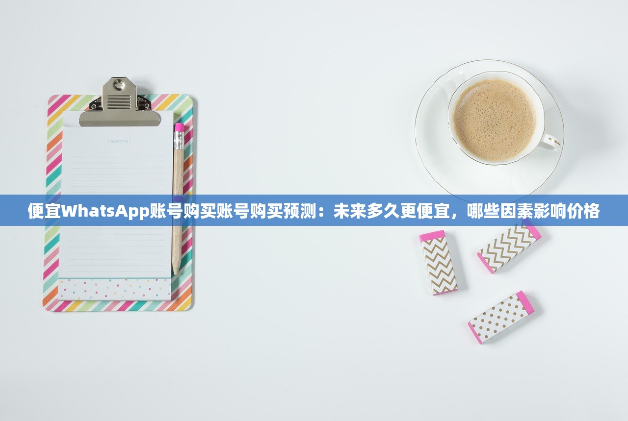 出售WhatsApp账号购买账号平台怎么买到活跃号,方法如何提升互动?
