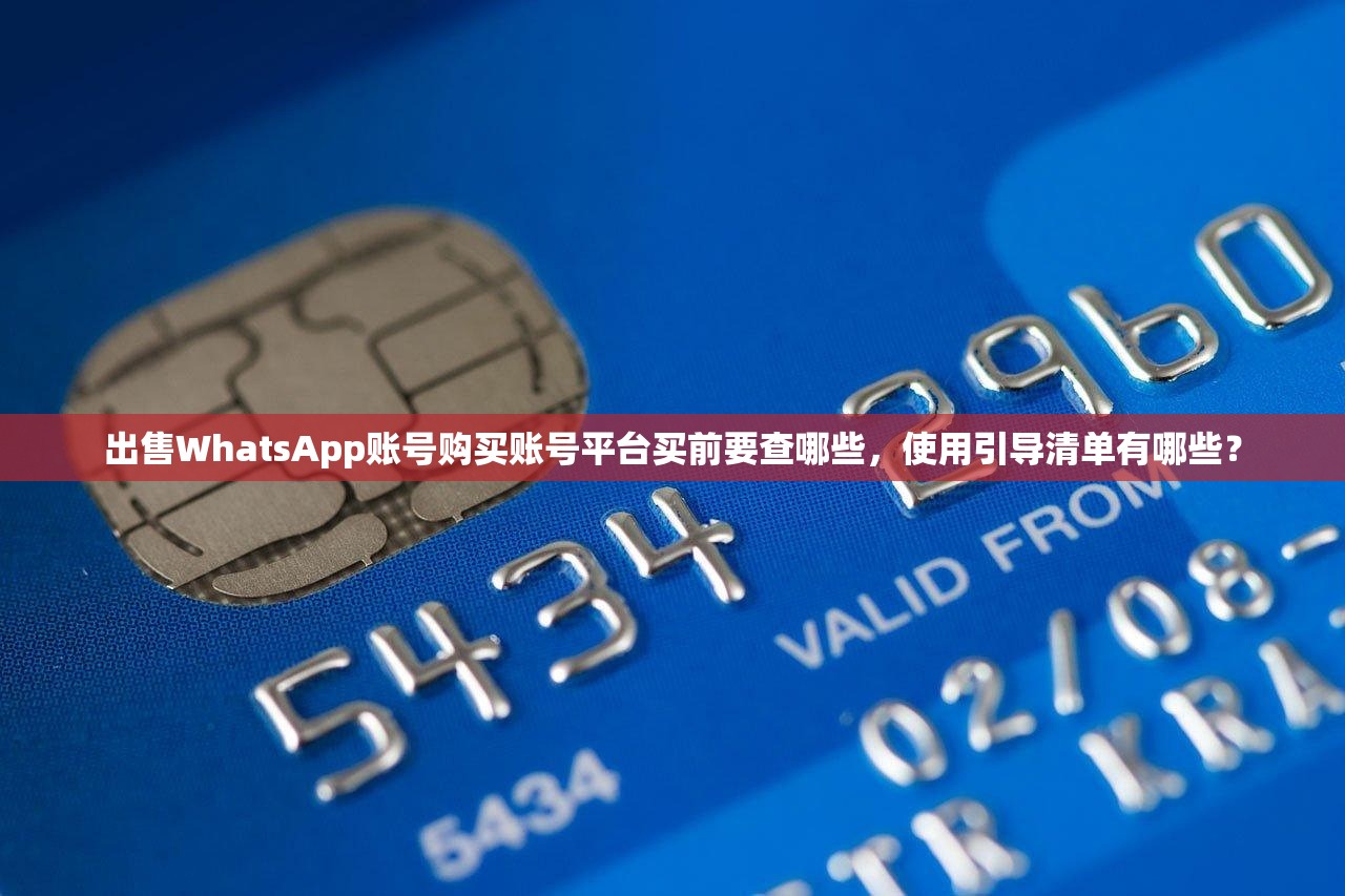 出售WhatsApp账号购买账号平台买前要查哪些,使用引导清单有哪些?