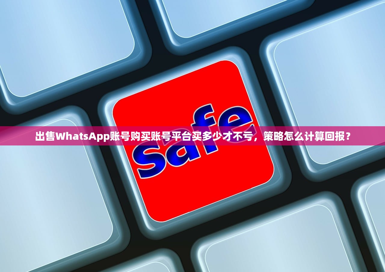 出售WhatsApp账号购买账号平台买多少才不亏,策略怎么计算回报?