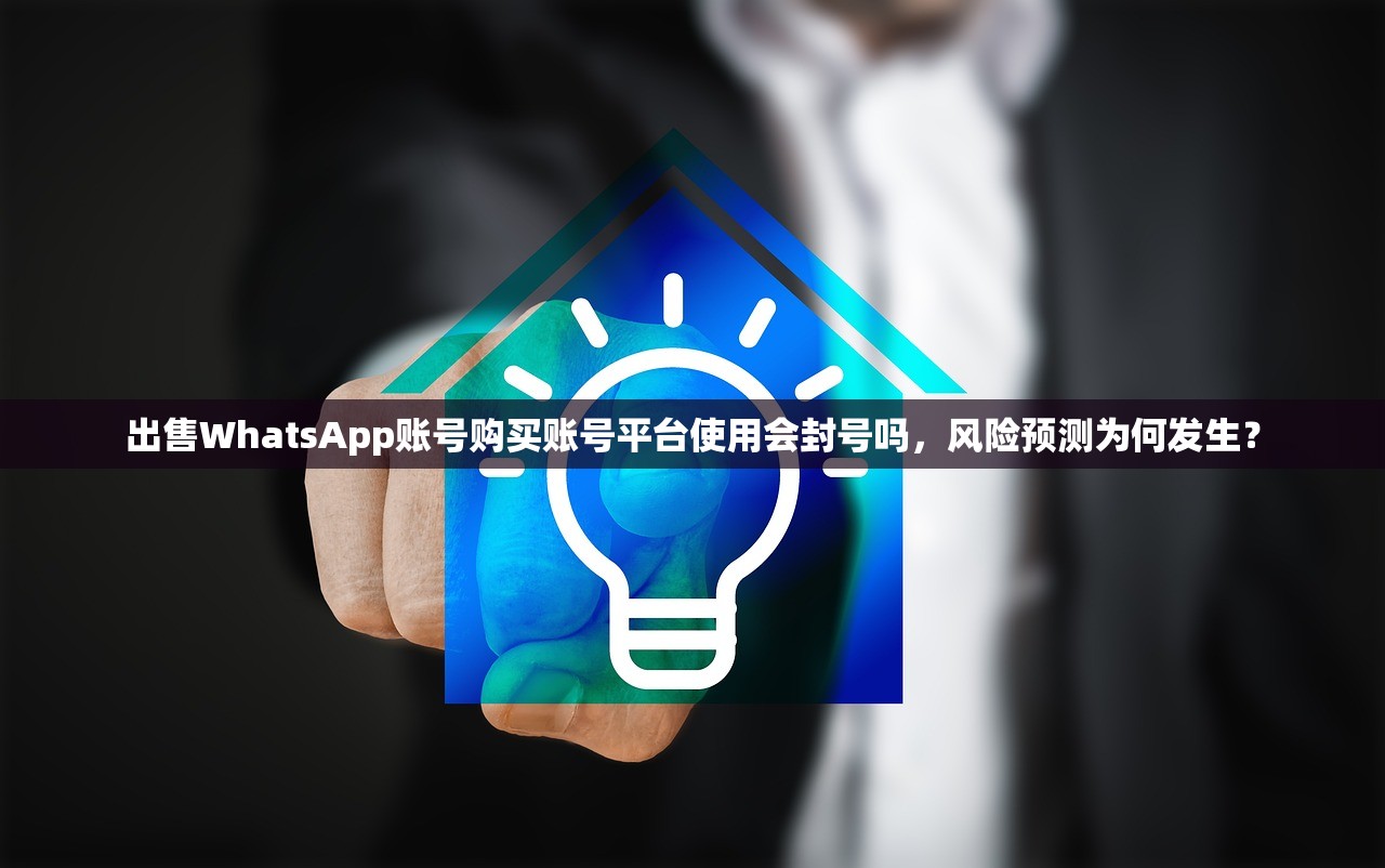 出售WhatsApp账号购买账号平台使用会封号吗,风险预测为何发生?