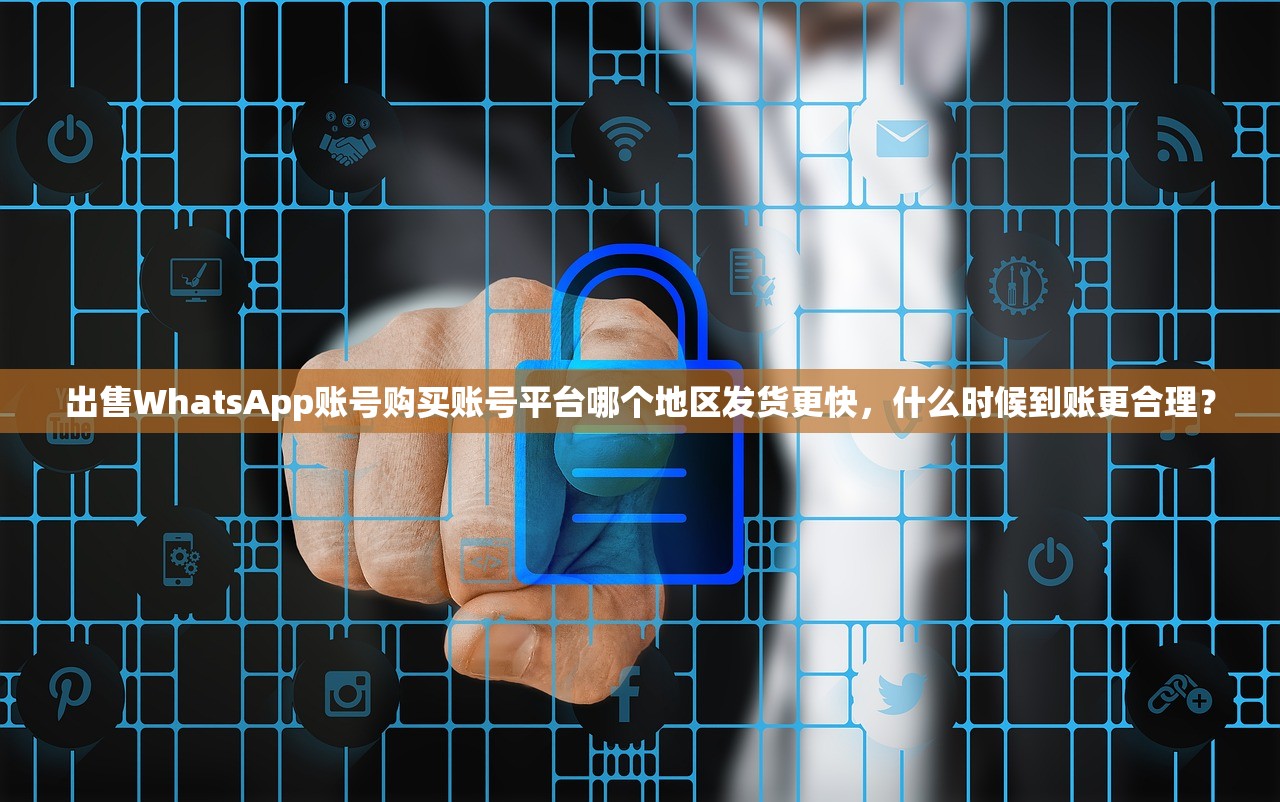 出售WhatsApp账号购买账号平台哪个地区发货更快,什么时候到账更合理?