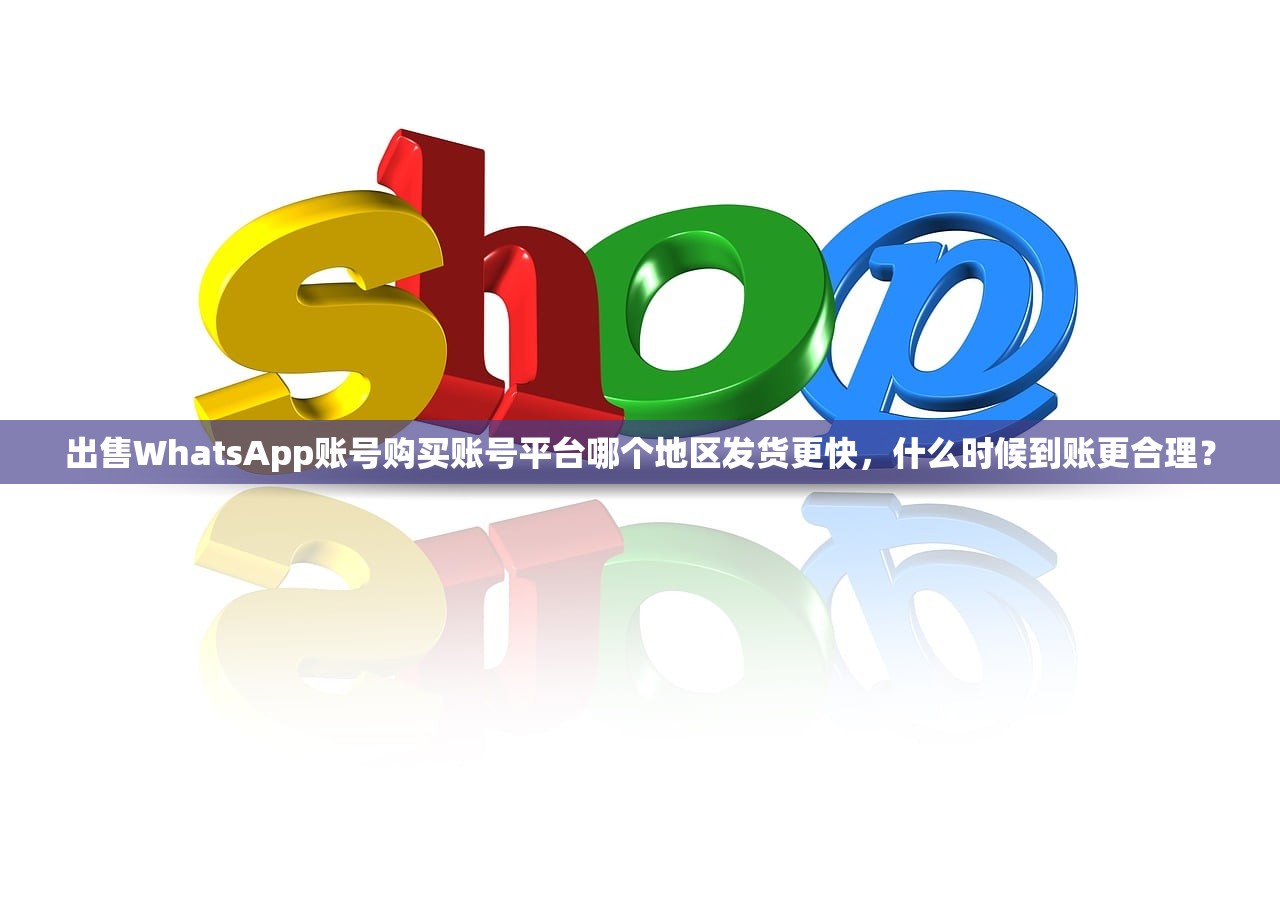 出售WhatsApp账号购买账号平台哪个地区发货更快,什么时候到账更合理?