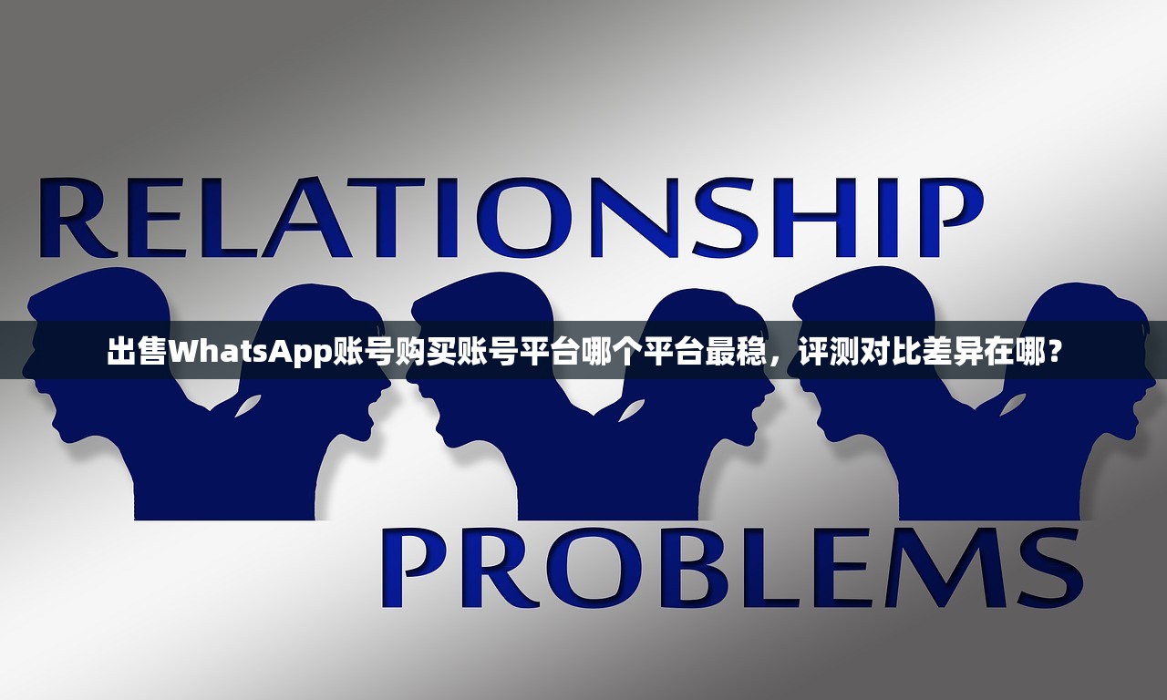 出售WhatsApp账号购买账号平台哪个平台最稳,评测对比差异在哪?