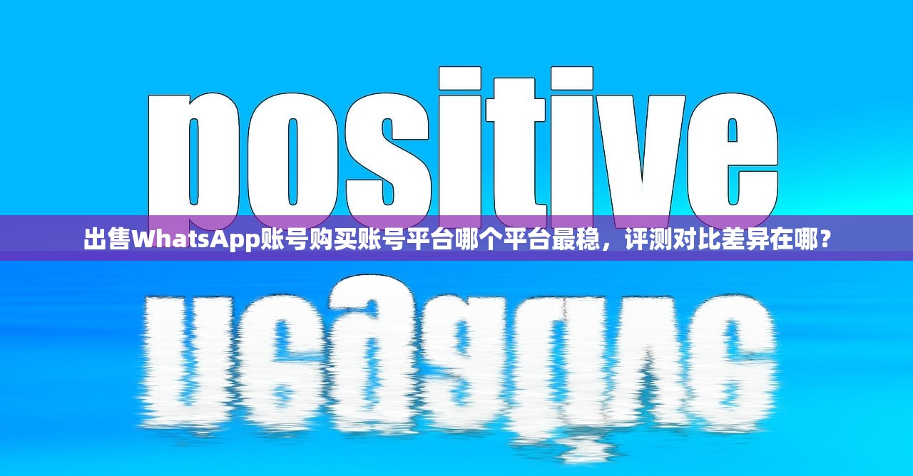 出售WhatsApp账号购买账号平台哪个平台最稳,评测对比差异在哪?