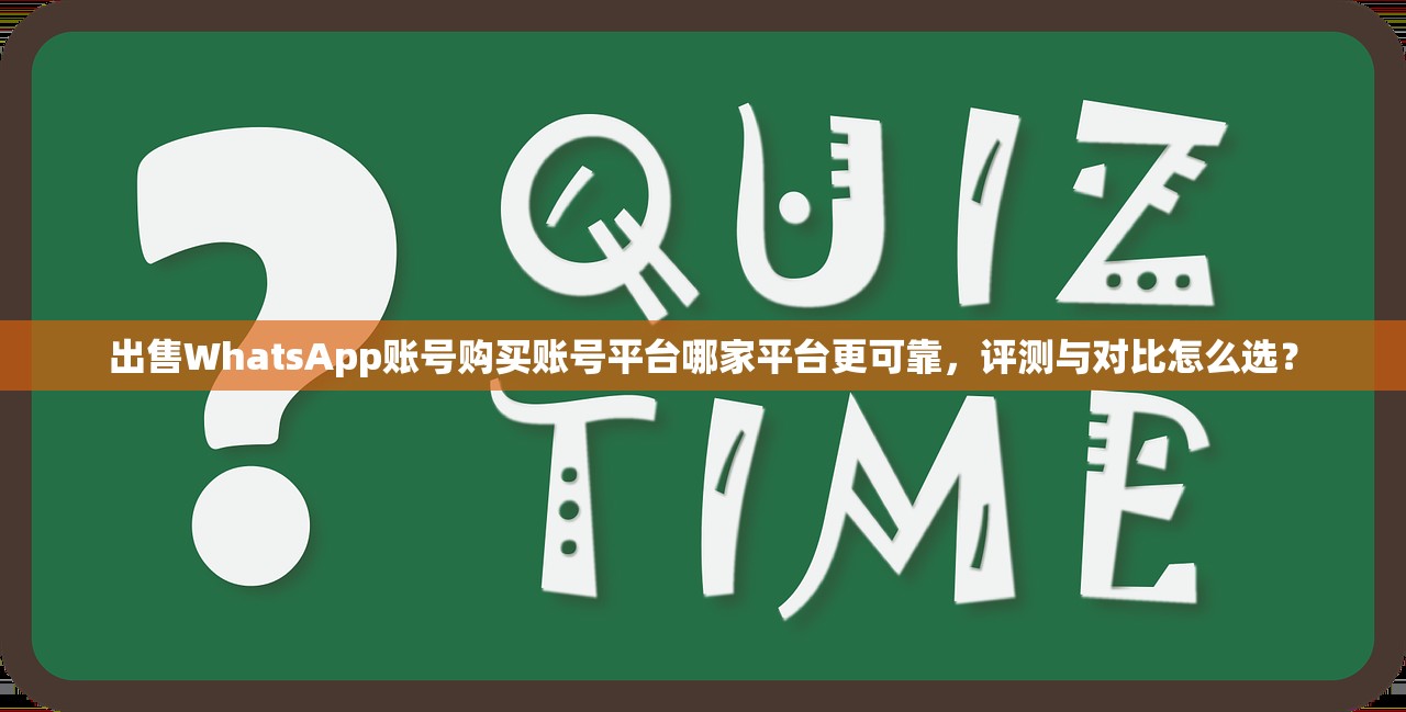 出售WhatsApp账号购买账号平台哪家平台更可靠,评测与对比怎么选?