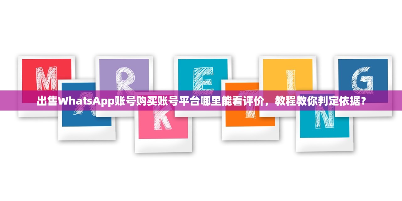 出售WhatsApp账号购买账号平台哪里能看评价,教程教你判定依据?