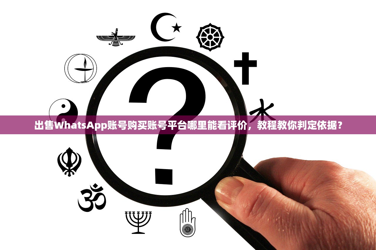 出售WhatsApp账号购买账号平台哪里能看评价,教程教你判定依据?