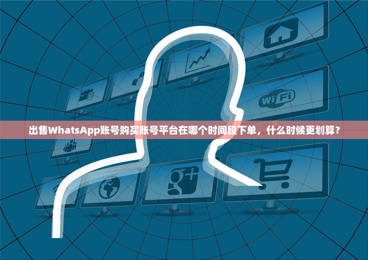 出售WhatsApp账号购买账号平台在哪个时间段下单,什么时候更划算?