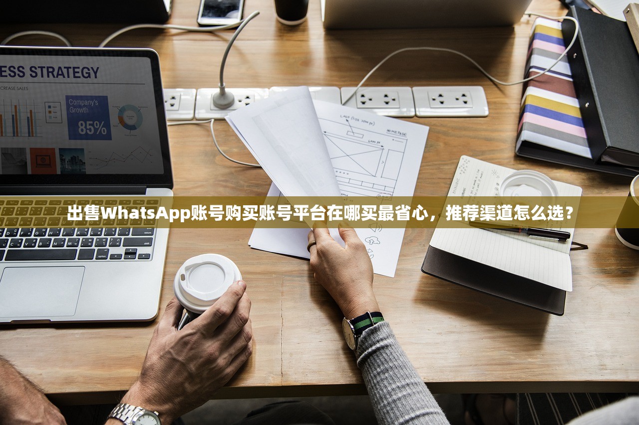 出售WhatsApp账号购买账号平台在哪买最省心,推荐渠道怎么选?