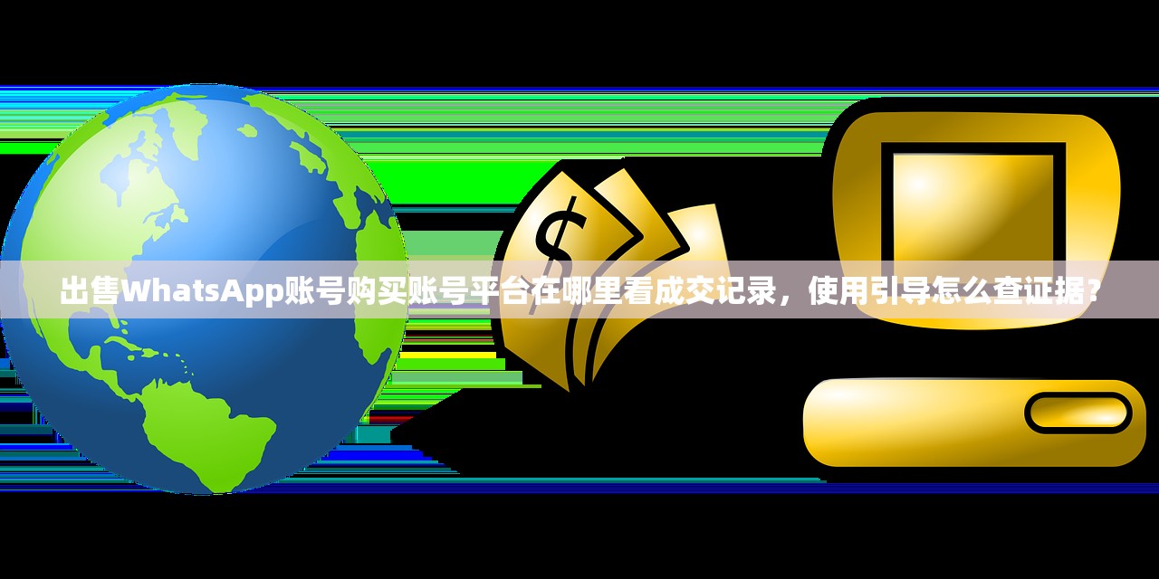 出售WhatsApp账号购买账号平台在哪里看成交记录,使用引导怎么查证据?