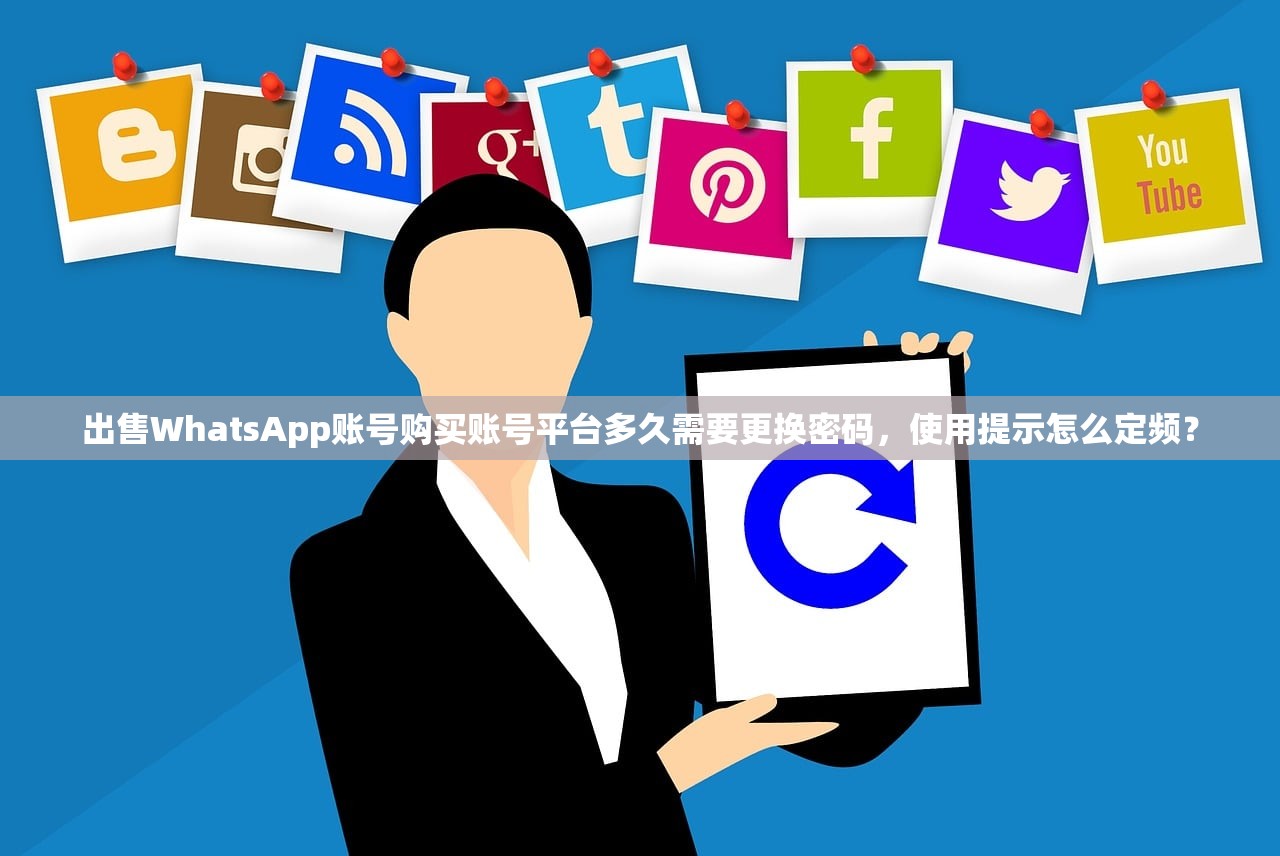 出售WhatsApp账号购买账号平台多久需要更换密码,使用提示怎么定频?