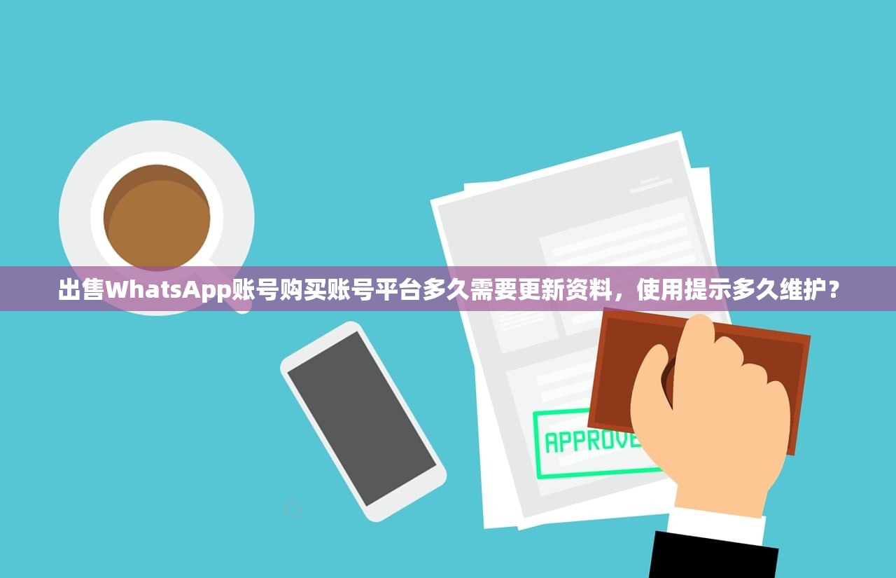 出售WhatsApp账号购买账号平台多久需要更新资料,使用提示多久维护?