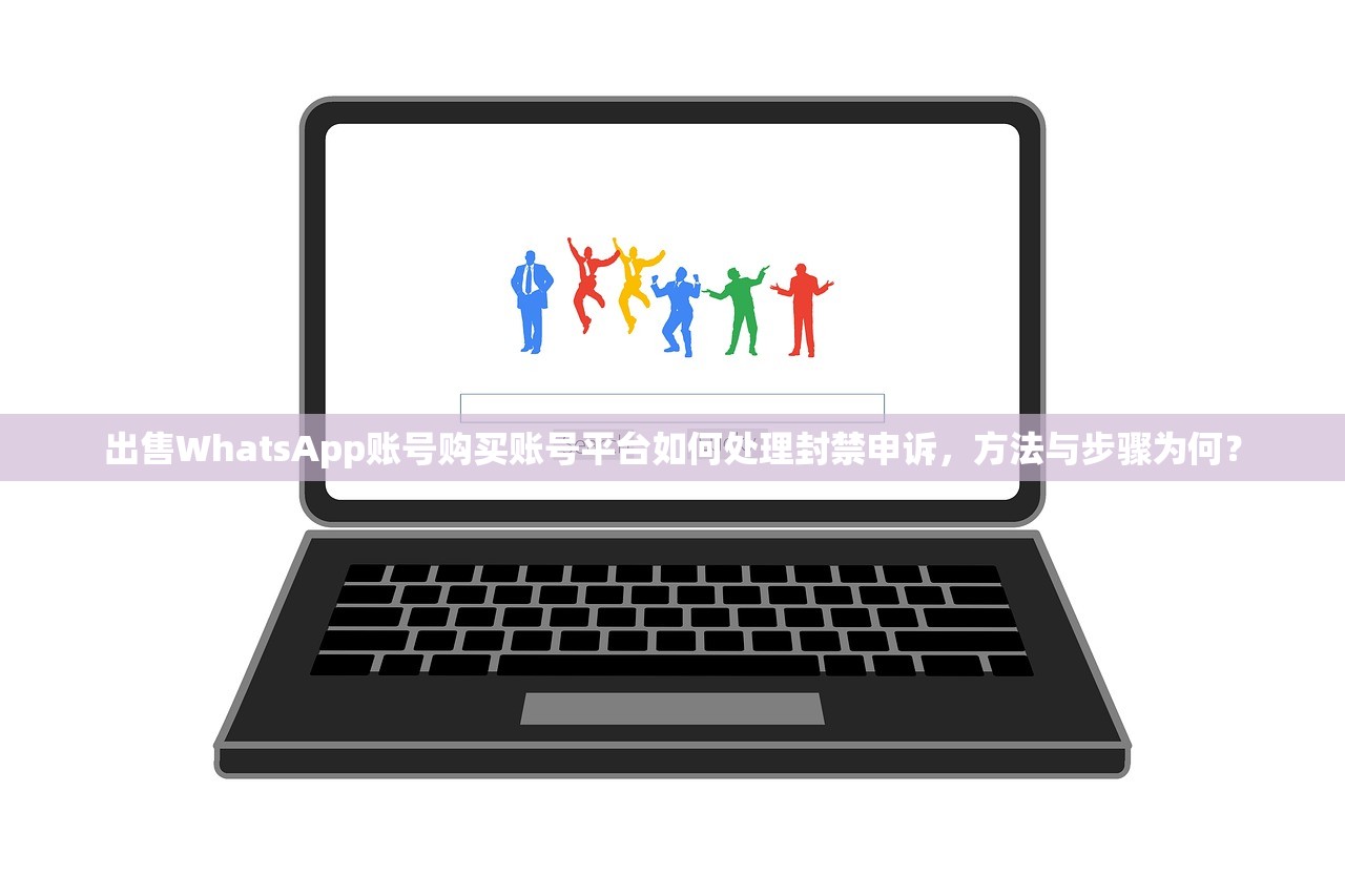 出售WhatsApp账号购买账号平台如何处理封禁申诉,方法与步骤为何?