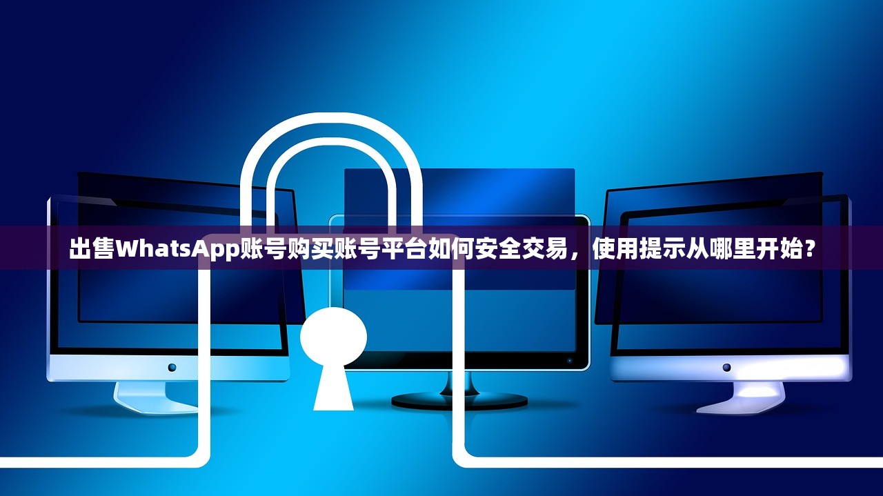 出售WhatsApp账号购买账号平台如何安全交易,使用提示从哪里开始?