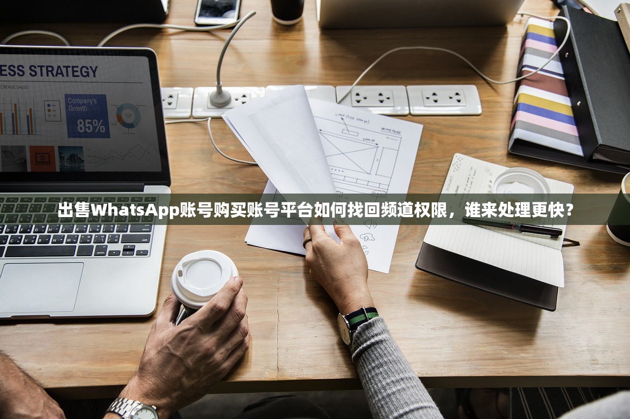 出售WhatsApp账号购买账号平台如何找回频道权限,谁来处理更快?
