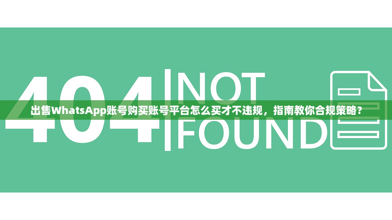 出售WhatsApp账号购买账号平台怎么买才不违规,指南教你合规策略?