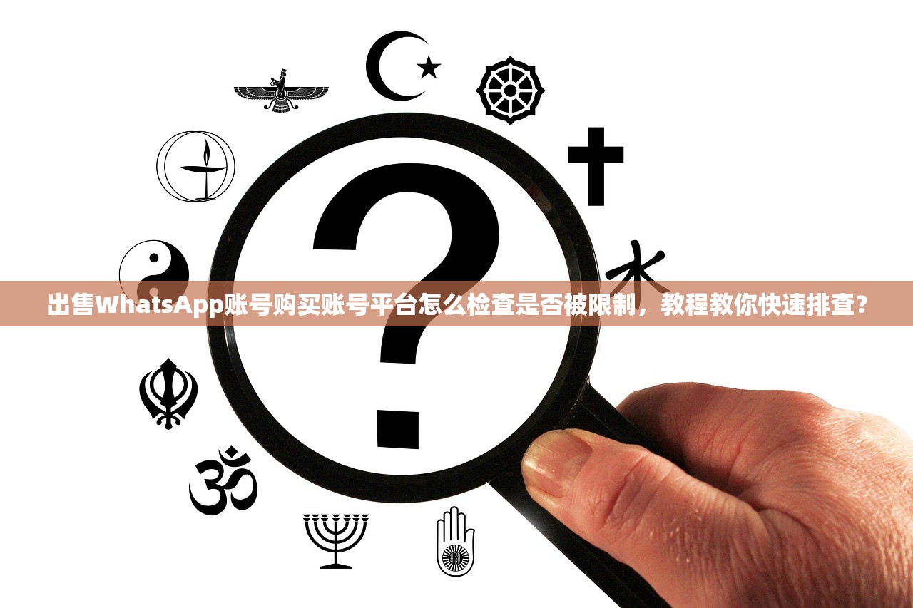 出售WhatsApp账号购买账号平台怎么检查是否被限制,教程教你快速排查?