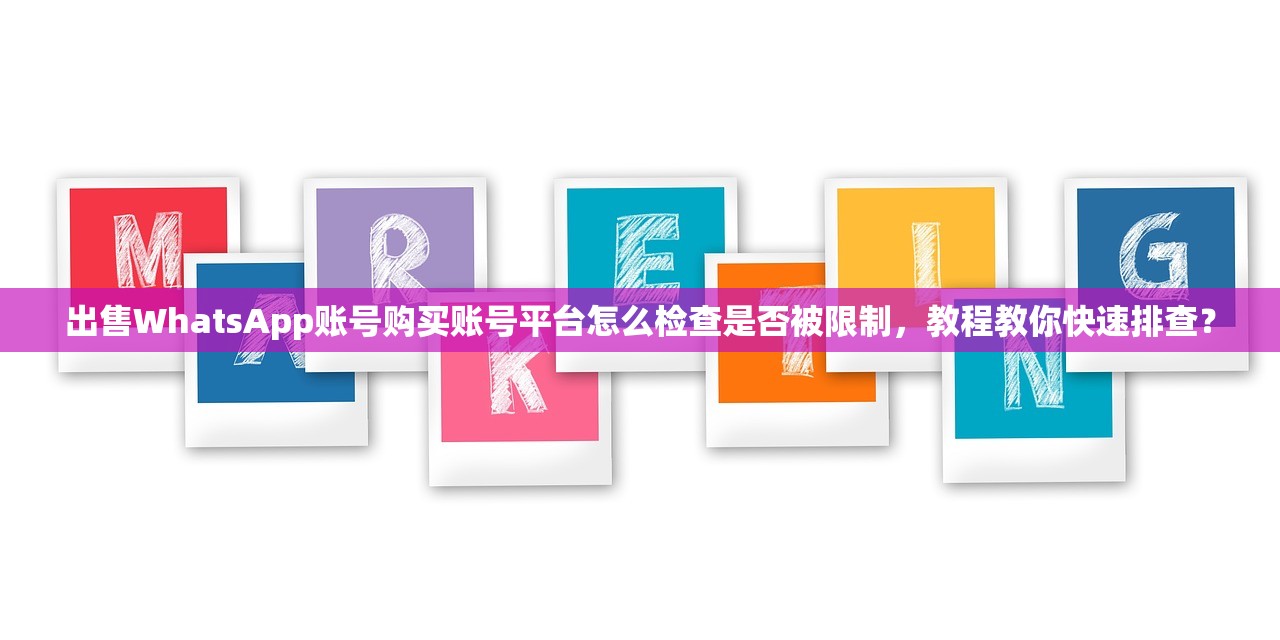 出售WhatsApp账号购买账号平台怎么检查是否被限制,教程教你快速排查?