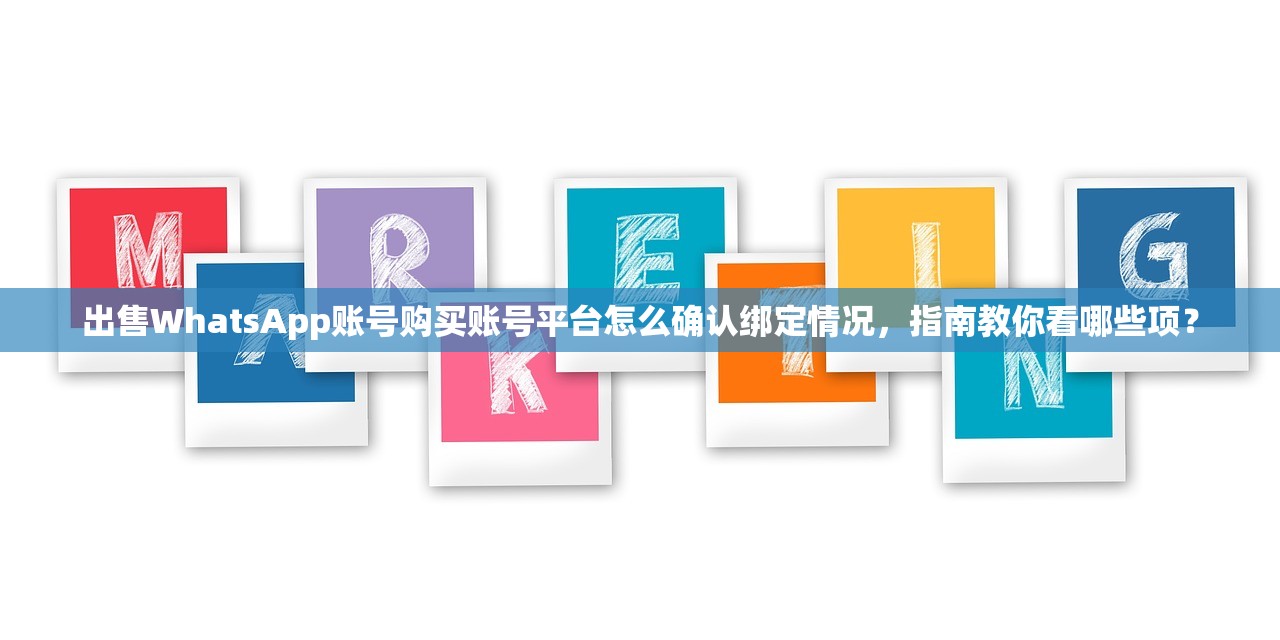 出售WhatsApp账号购买账号平台怎么确认绑定情况,指南教你看哪些项?