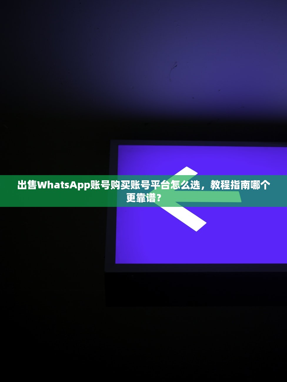 出售WhatsApp账号购买账号平台怎么选,教程指南哪个更靠谱?