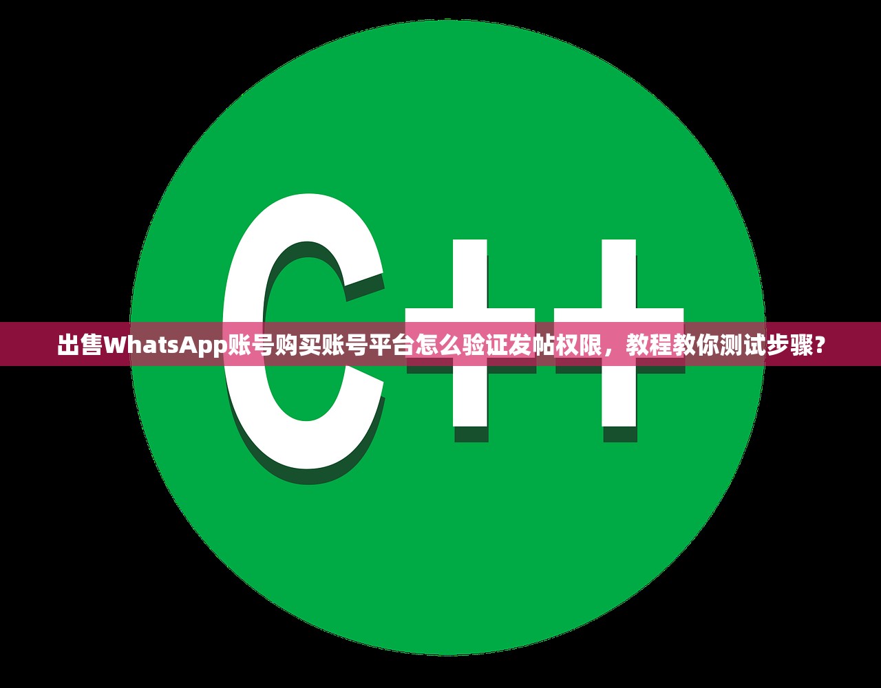 出售WhatsApp账号购买账号平台怎么验证发帖权限,教程教你测试步骤?